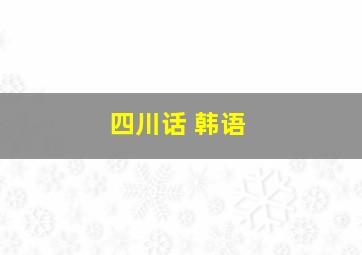 四川话 韩语